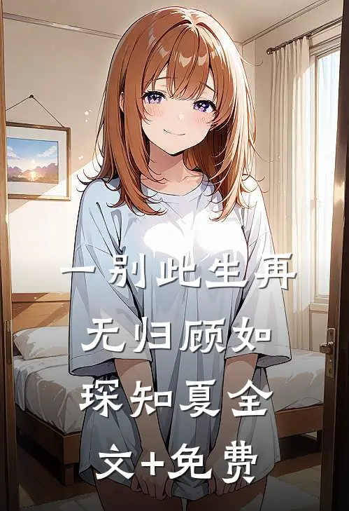 一别此生再无归顾如琛知夏全文+免费