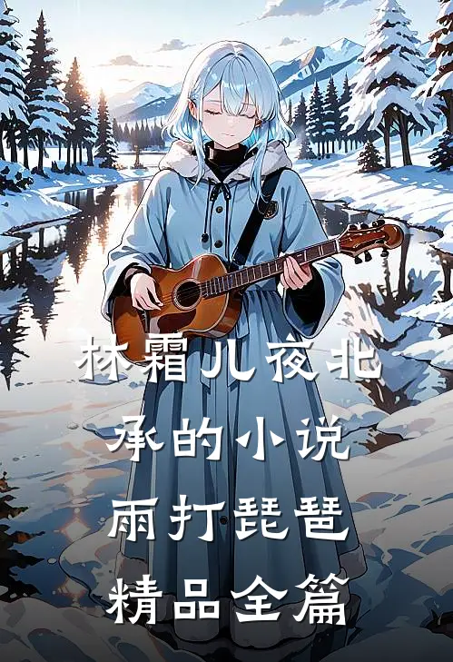 林霜儿夜北承的小说雨打琵琶精品全篇