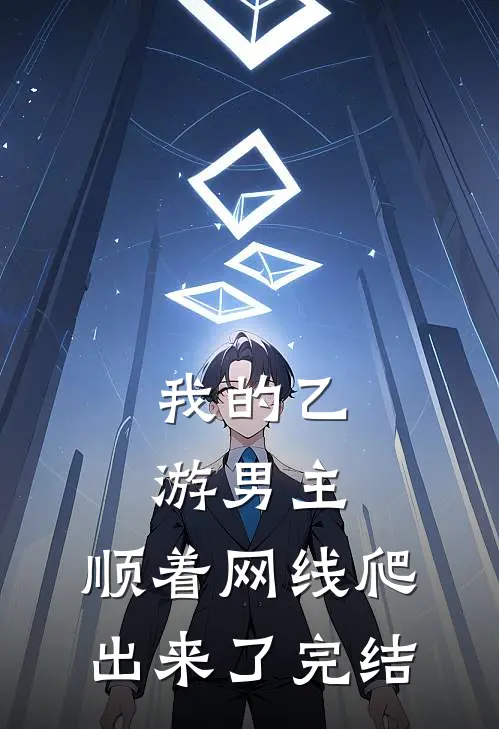 我的乙游男主，顺着网线爬出来了完结