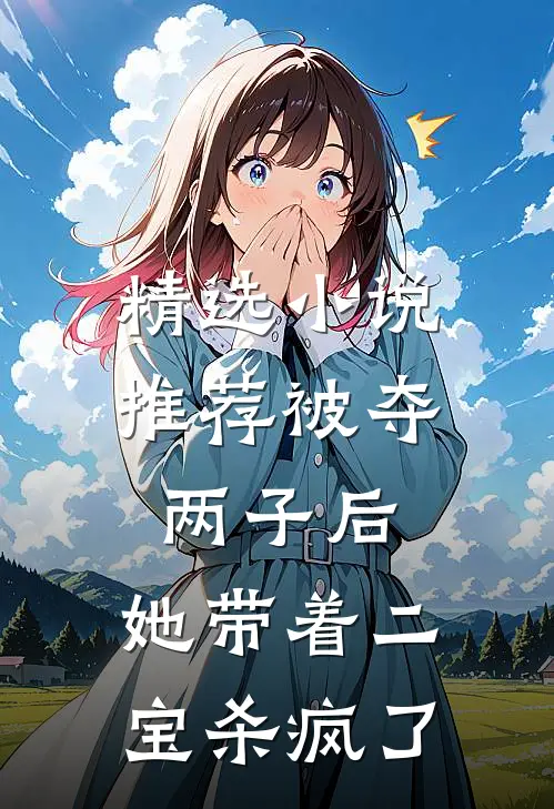精选小说推荐被夺两子后，她带着二宝杀疯了