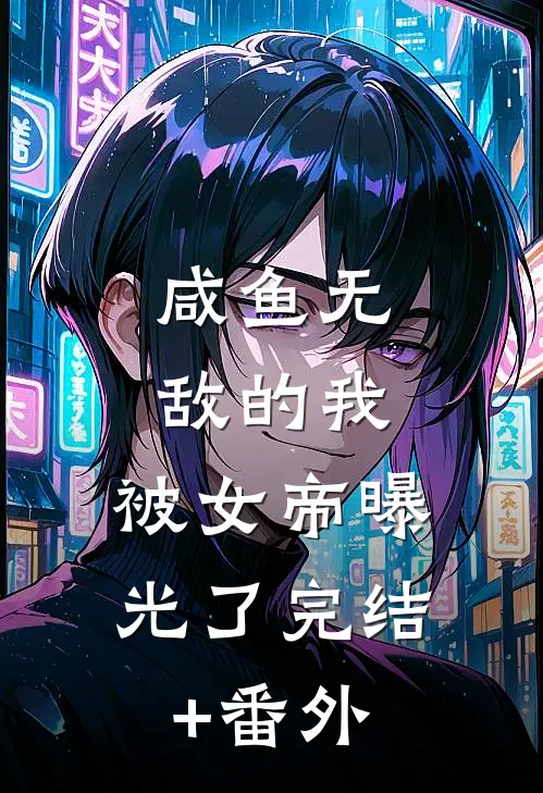 咸鱼无敌的我，被女帝曝光了完结+番外