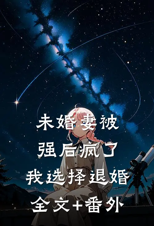 未婚妻被强后疯了，我选择退婚全文+番外