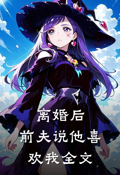 离婚后，前夫说他喜欢我全文