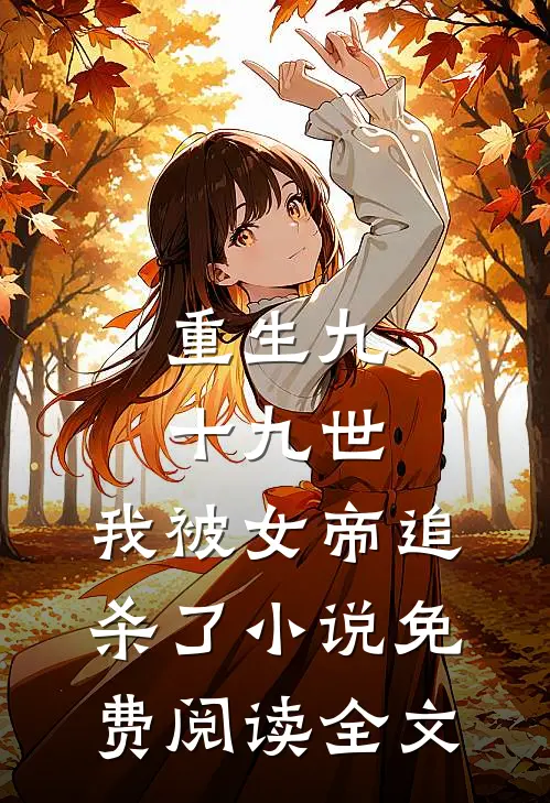重生九十九世，我被女帝追杀了小说免费阅读全文