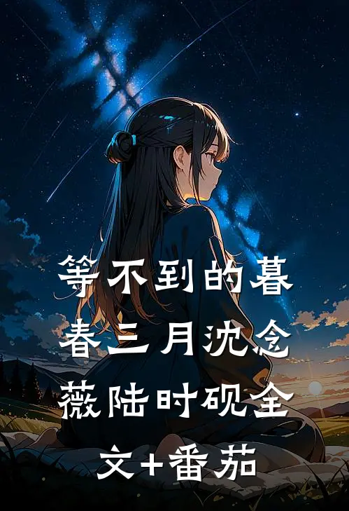 等不到的暮春三月沈念薇陆时砚全文+番茄