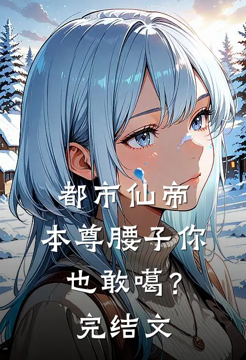 都市仙帝：本尊腰子你也敢噶？完结文