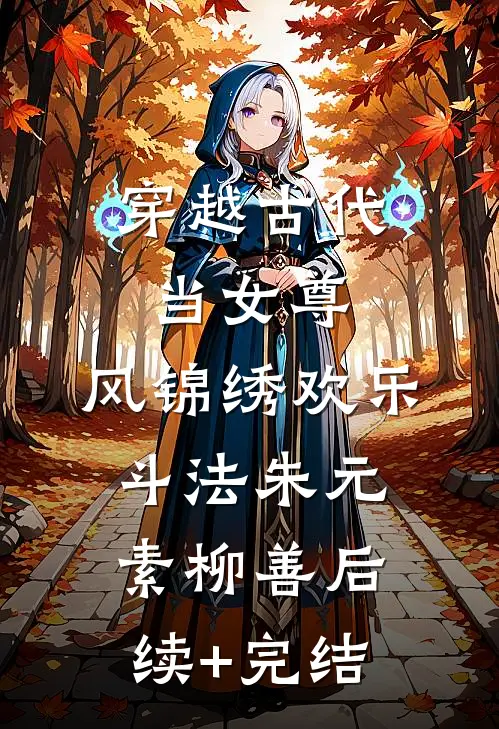 穿越古代当女尊，风锦绣欢乐斗法朱元素柳善后续+完结