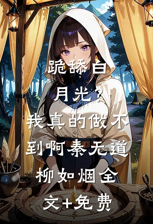 跪舔白月光？我真的做不到啊秦无道柳如烟全文+免费
