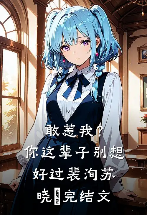 敢惹我？你这辈子别想好过裴洵苏晓玥完结文