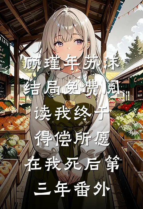 顾瑾年苏沫结局免费阅读我终于得偿所愿，在我死后第三年番外