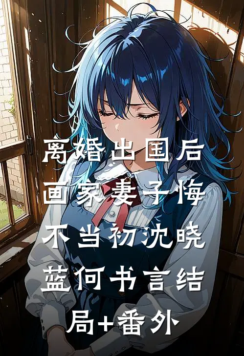 离婚出国后，画家妻子悔不当初沈晓蓝何书言结局+番外