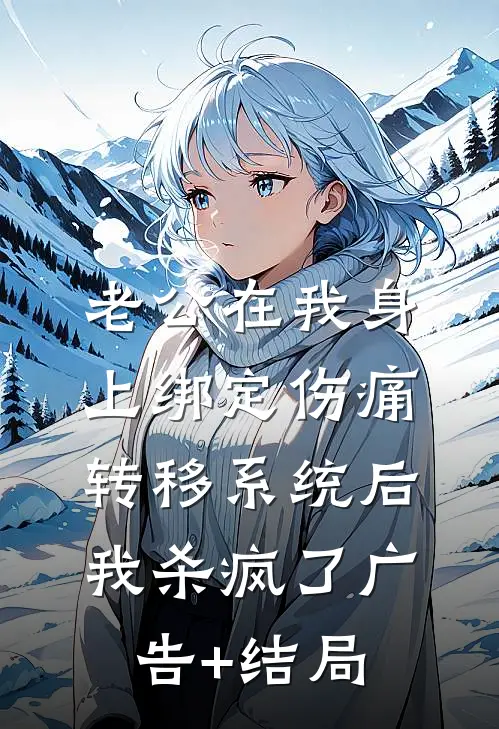 老公在我身上绑定伤痛转移系统后，我杀疯了广告+结局