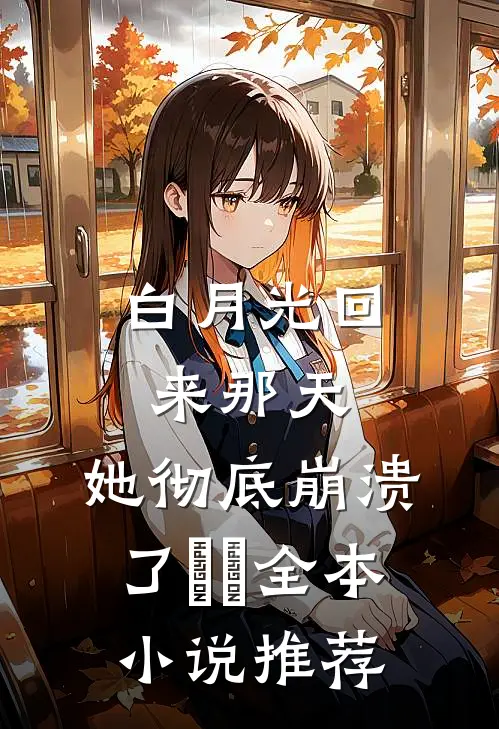 白月光回来那天，她彻底崩溃了​​全本小说推荐