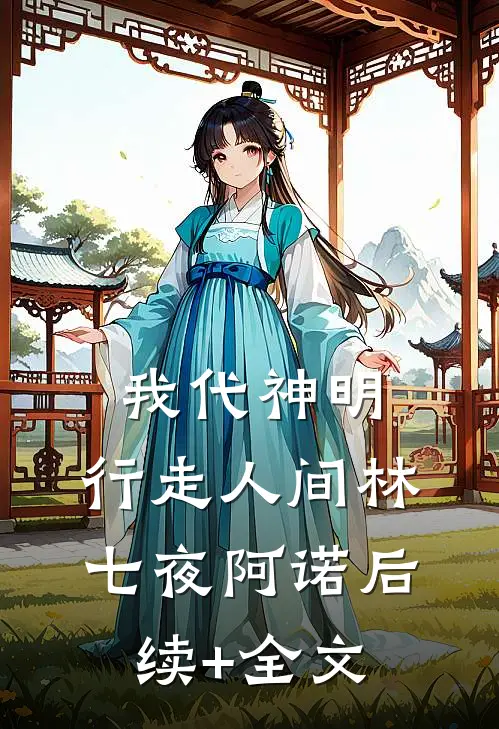 我代神明，行走人间林七夜阿诺后续+全文