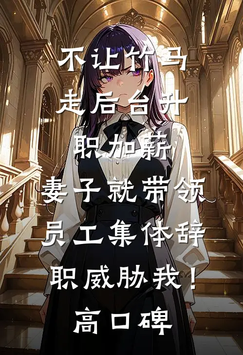 不让竹马走后台升职加薪，妻子就带领员工集体辞职威胁我！高口碑