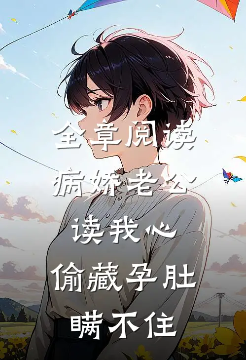 全章阅读病娇老公读我心，偷藏孕肚瞒不住