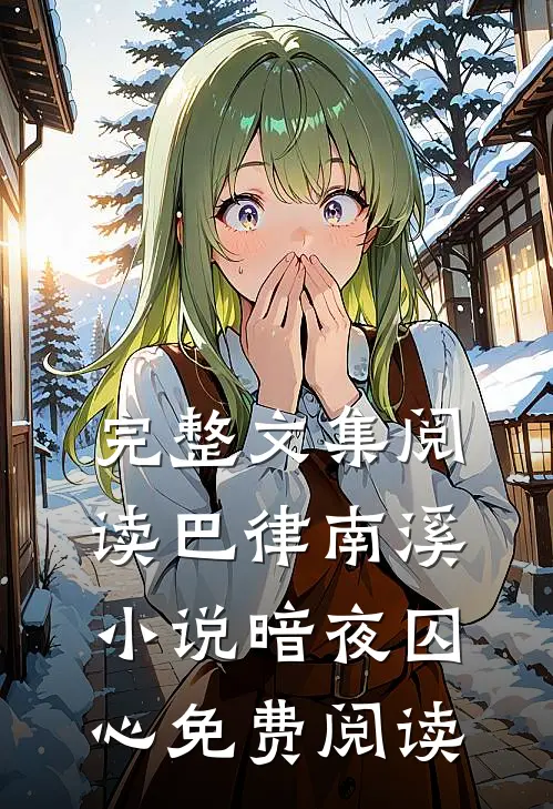 完整文集阅读巴律南溪小说暗夜囚心免费阅读