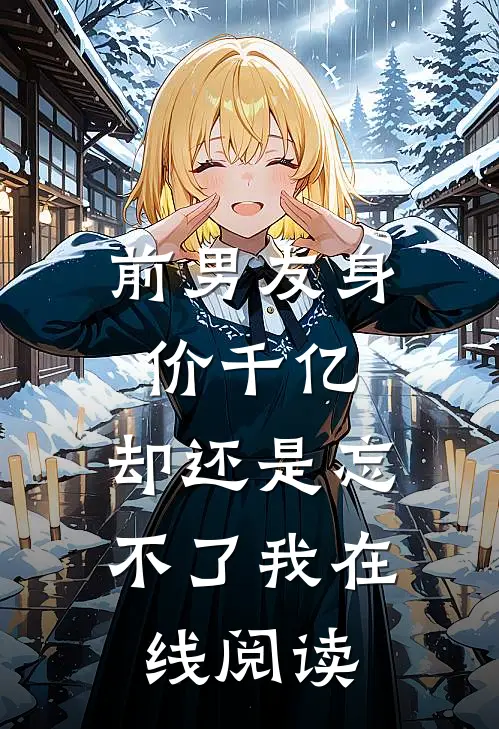 前男友身价千亿，却还是忘不了我在线阅读