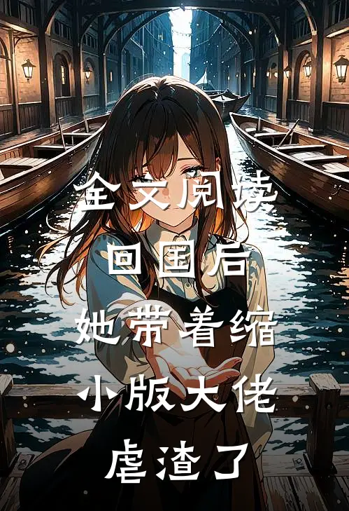 全文阅读回国后，她带着缩小版大佬虐渣了