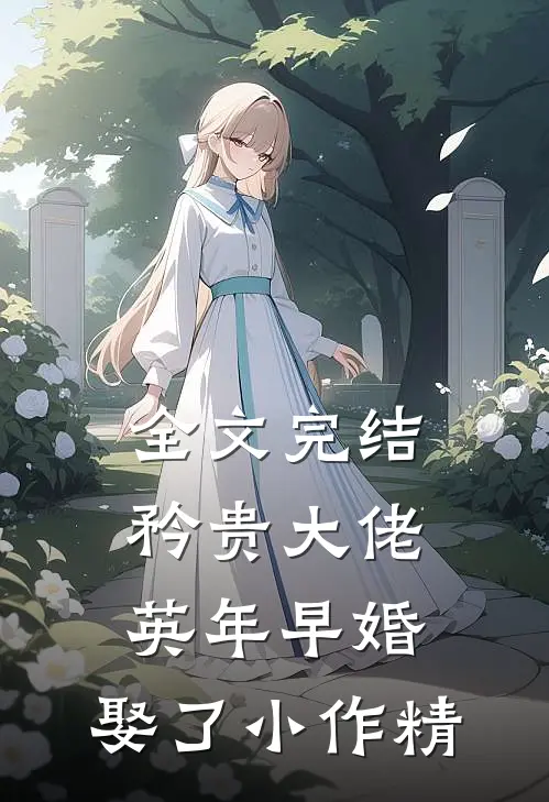 全文完结矜贵大佬英年早婚，娶了小作精