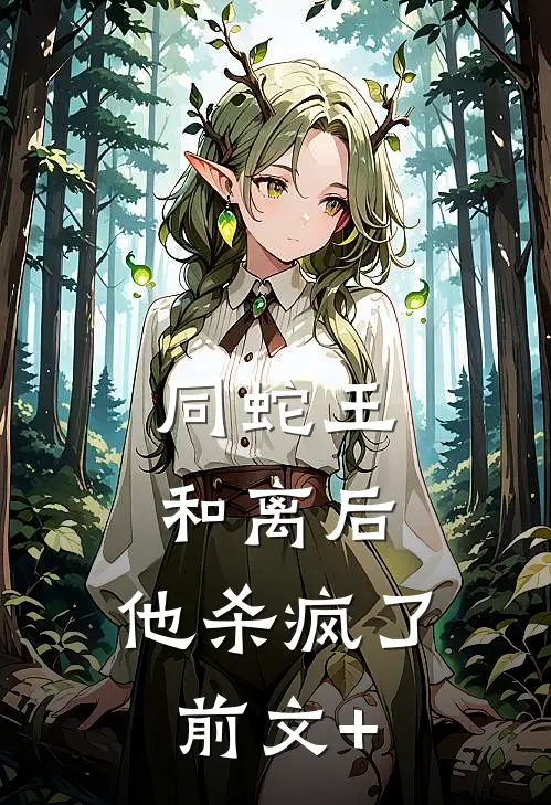 同蛇王和离后，他杀疯了前文+