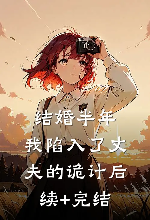 结婚半年，我陷入了丈夫的诡计后续+完结