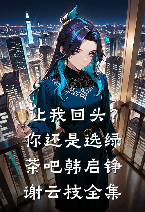 让我回头？你还是选绿茶吧韩启铮谢云枝全集
