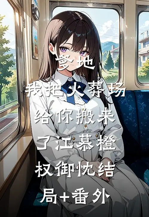 爹地，我把火葬场给你搬来了江慕橙权御忱结局+番外