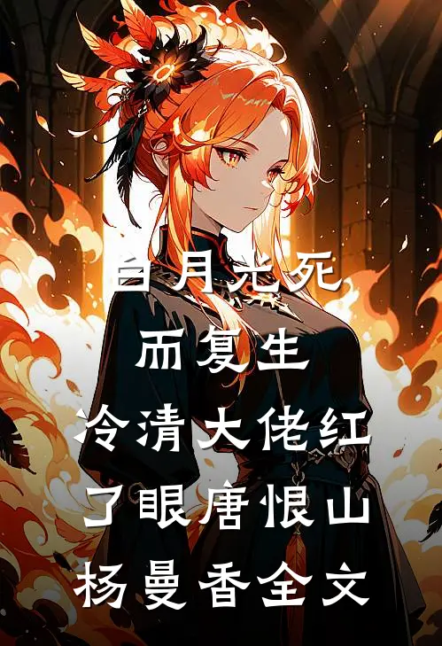 白月光死而复生，冷清大佬红了眼唐恨山杨曼香全文