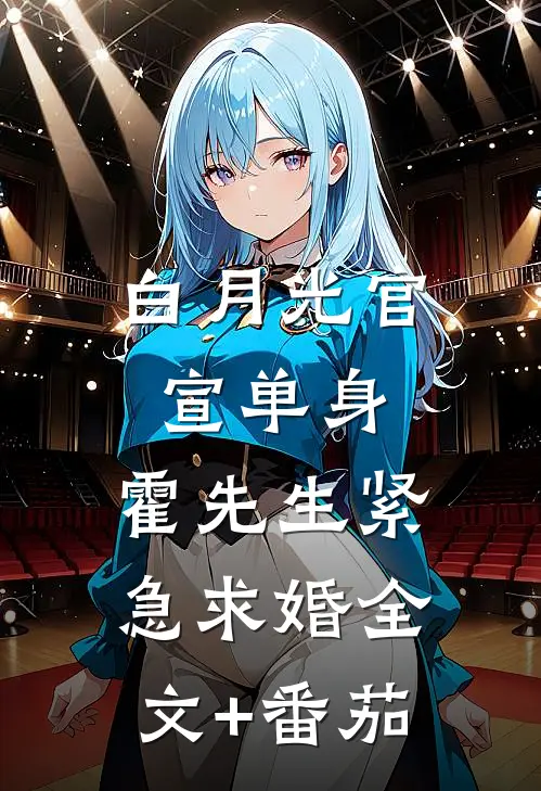 白月光官宣单身，霍先生紧急求婚全文+番茄
