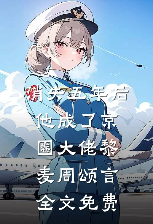 消失五年后，他成了京圈大佬黎麦周颂言全文免费