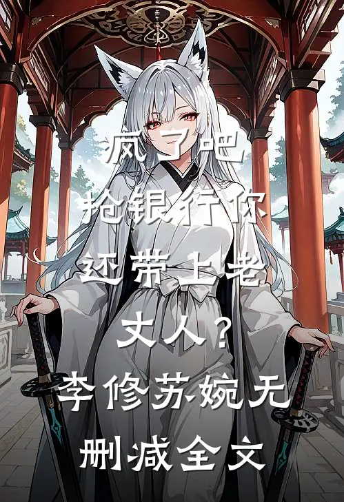 疯了吧，抢银行你还带上老丈人？李修苏婉无删减全文