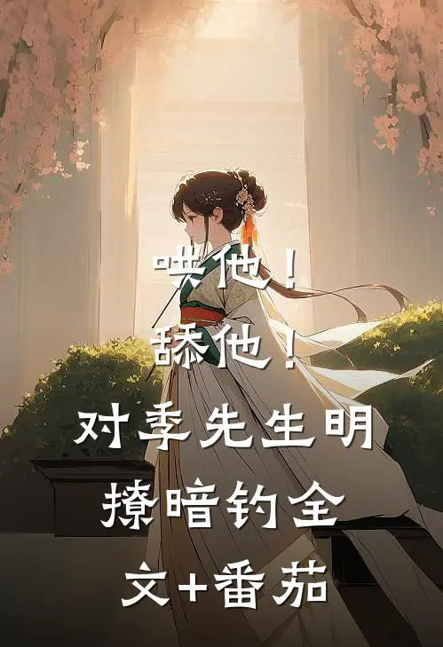 哄他！舔他！对季先生明撩暗钓全文+番茄