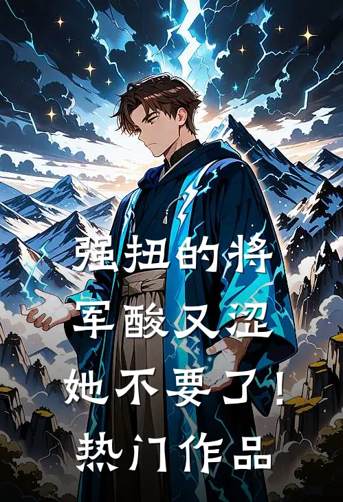 强扭的将军酸又涩，她不要了！热门作品