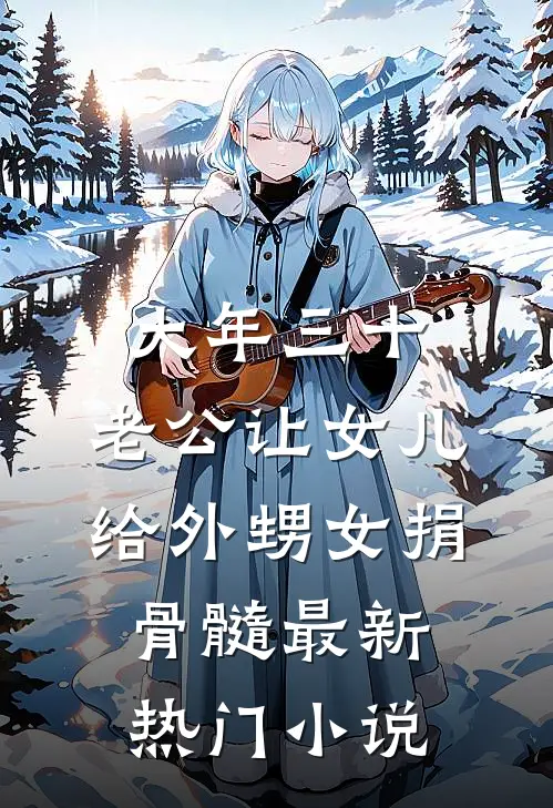 大年三十，老公让女儿给外甥女捐骨髓最新热门小说
