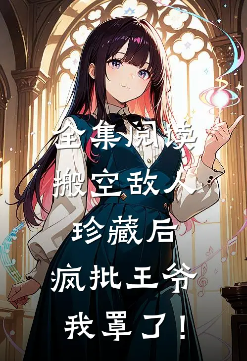 全集阅读搬空敌人珍藏后，疯批王爷我罩了！