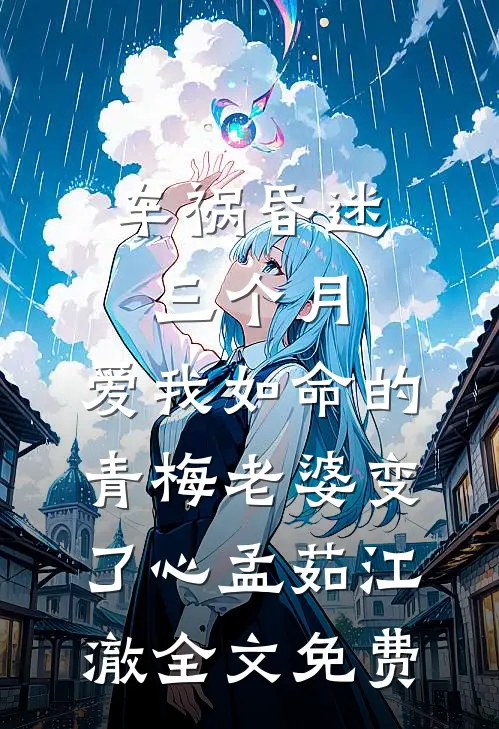 车祸昏迷三个月，爱我如命的青梅老婆变了心孟茹江澈全文免费