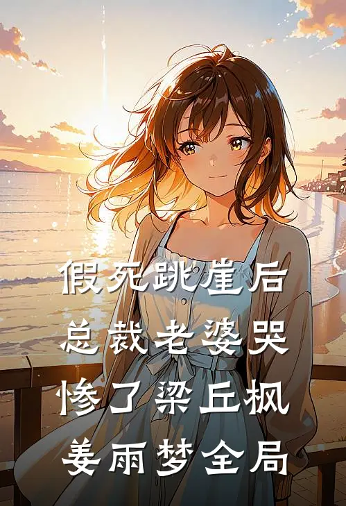 假死跳崖后，总裁老婆哭惨了梁丘枫姜雨梦全局