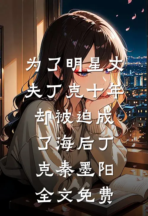 为了明星丈夫丁克十年，却被迫成了海后丁克秦墨阳全文免费