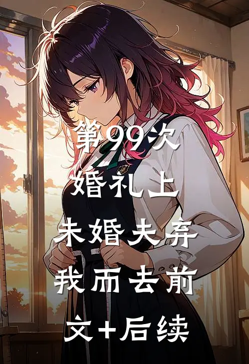 第99次婚礼上，未婚夫弃我而去前文+后续