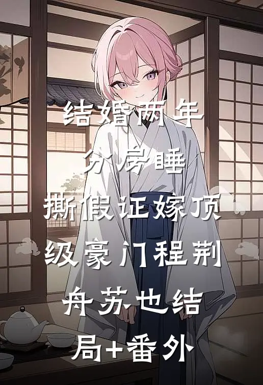 结婚两年分房睡，撕假证嫁顶级豪门程荆舟苏也结局+番外