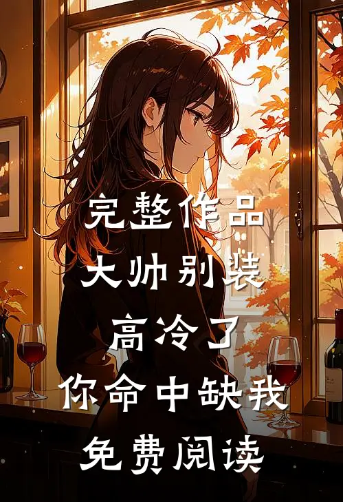 完整作品大帅别装高冷了,你命中缺我免费阅读