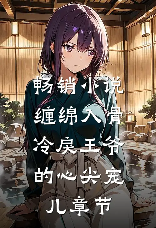 畅销小说缠绵入骨：冷戾王爷的心尖宠儿章节