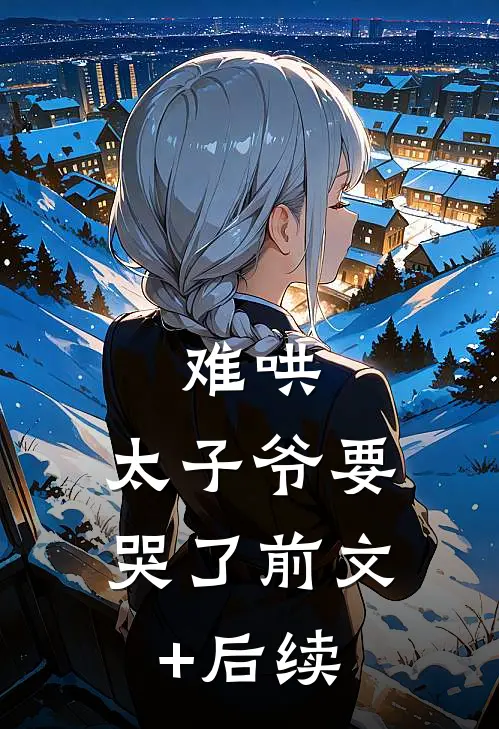 难哄，太子爷要哭了前文+后续