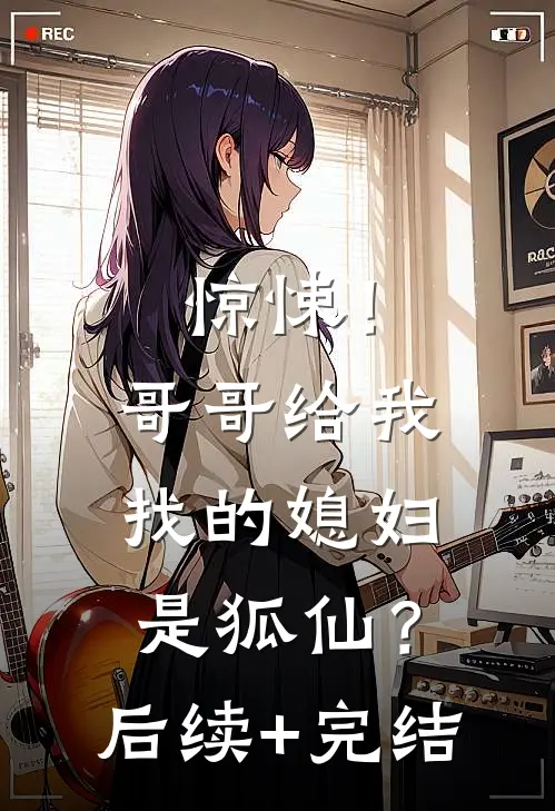 惊悚！哥哥给我找的媳妇是狐仙？后续+完结