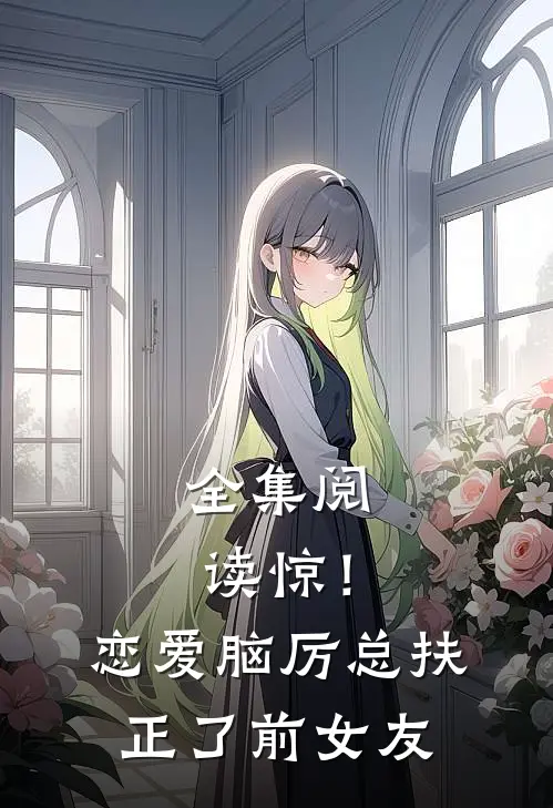 全集阅读惊！恋爱脑厉总扶正了前女友