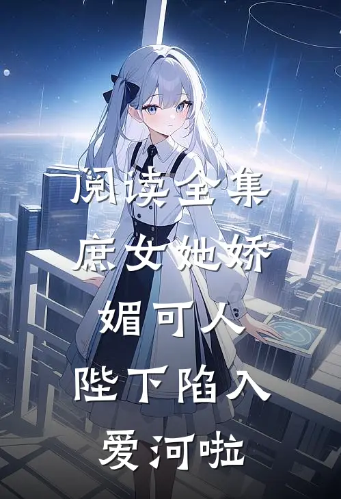 阅读全集庶女她娇媚可人，陛下陷入爱河啦