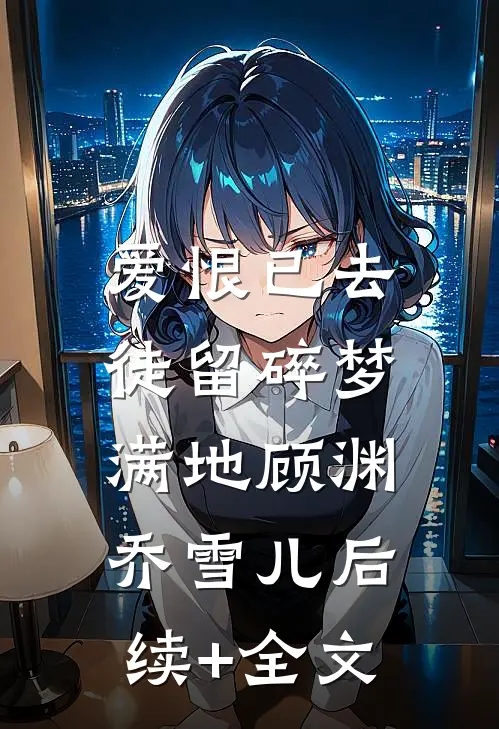 爱恨已去，徒留碎梦满地顾渊乔雪儿后续+全文
