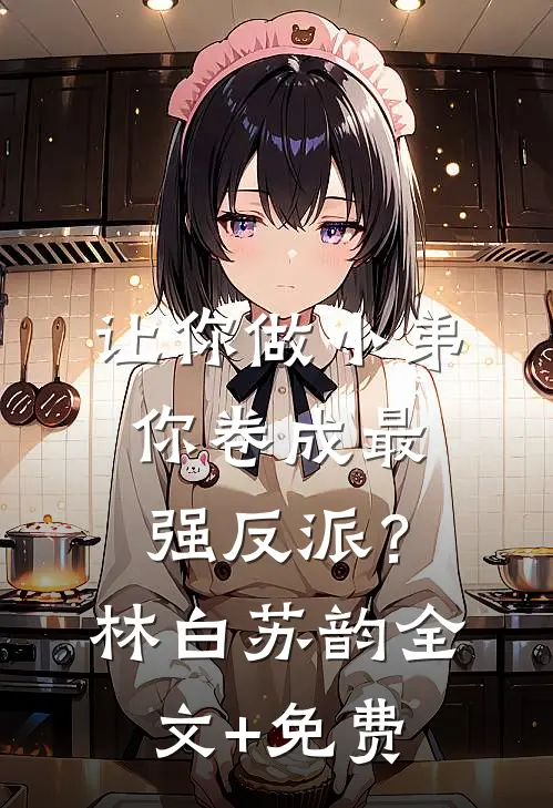 让你做小弟，你卷成最强反派？林白苏韵全文+免费