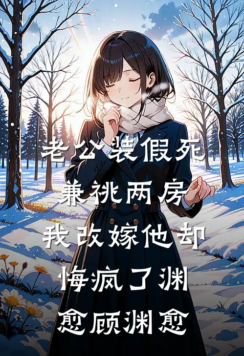 老公装假死兼祧两房，我改嫁他却悔疯了渊愈顾渊愈